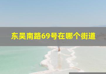 东吴南路69号在哪个街道