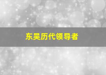 东吴历代领导者