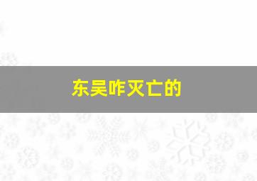 东吴咋灭亡的