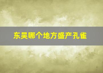 东吴哪个地方盛产孔雀