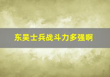 东吴士兵战斗力多强啊