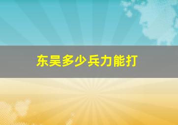 东吴多少兵力能打