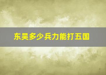 东吴多少兵力能打五国