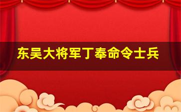 东吴大将军丁奉命令士兵