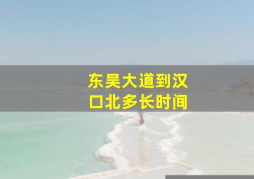 东吴大道到汉口北多长时间