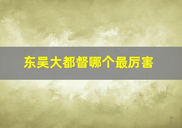 东吴大都督哪个最厉害