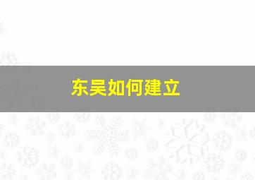 东吴如何建立