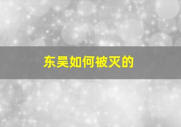 东吴如何被灭的