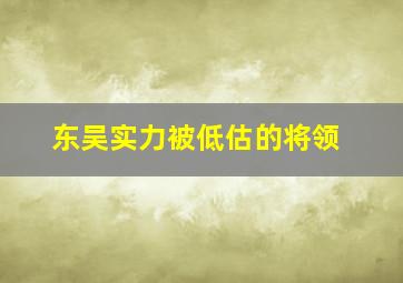 东吴实力被低估的将领