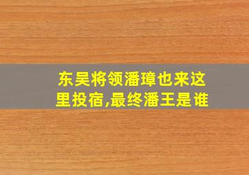 东吴将领潘璋也来这里投宿,最终潘王是谁