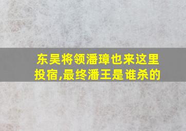 东吴将领潘璋也来这里投宿,最终潘王是谁杀的