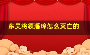 东吴将领潘璋怎么灭亡的