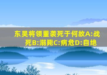 东吴将领董袭死于何故A:战死B:溺毙C:病危D:自绝