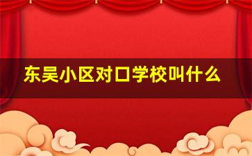 东吴小区对口学校叫什么