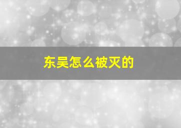 东吴怎么被灭的