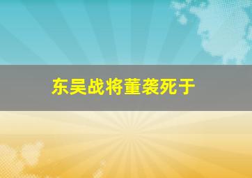 东吴战将董袭死于