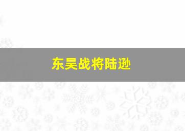 东吴战将陆逊