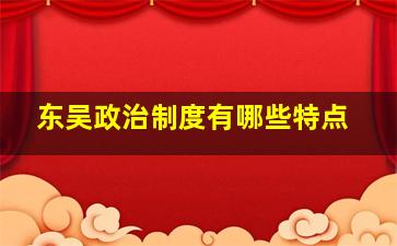 东吴政治制度有哪些特点