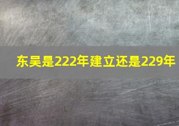 东吴是222年建立还是229年