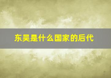 东吴是什么国家的后代