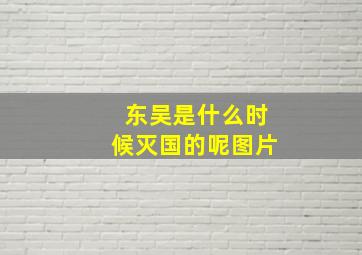 东吴是什么时候灭国的呢图片