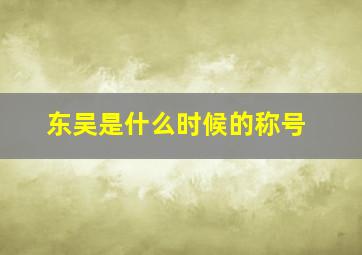 东吴是什么时候的称号