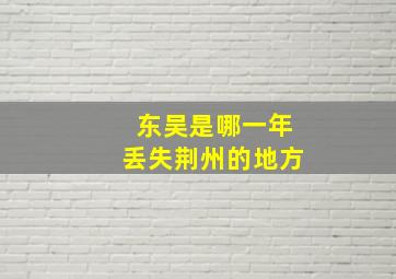 东吴是哪一年丢失荆州的地方