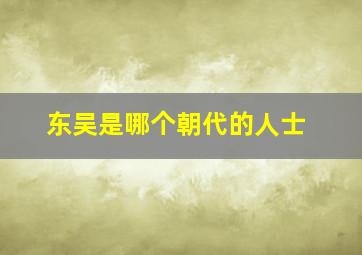 东吴是哪个朝代的人士