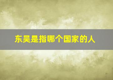 东吴是指哪个国家的人