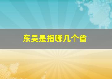 东吴是指哪几个省