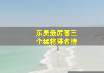 东吴最厉害三个猛将排名榜