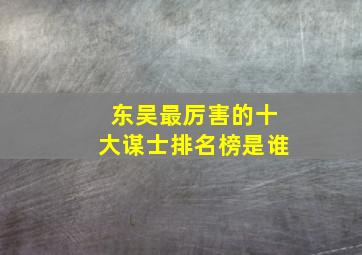 东吴最厉害的十大谋士排名榜是谁