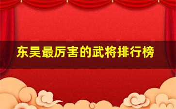 东吴最厉害的武将排行榜