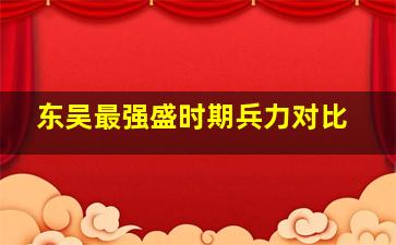 东吴最强盛时期兵力对比