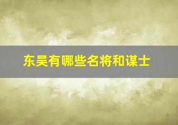 东吴有哪些名将和谋士