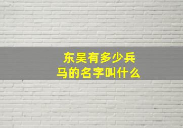 东吴有多少兵马的名字叫什么