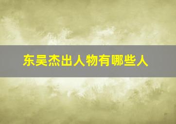 东吴杰出人物有哪些人