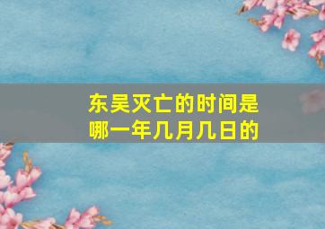 东吴灭亡的时间是哪一年几月几日的