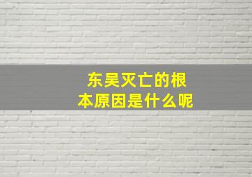 东吴灭亡的根本原因是什么呢