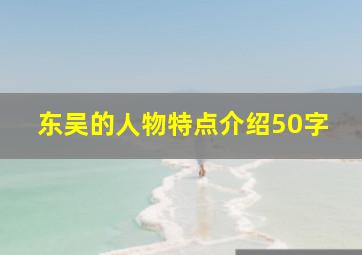 东吴的人物特点介绍50字