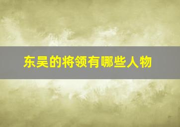 东吴的将领有哪些人物