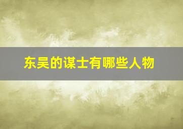 东吴的谋士有哪些人物