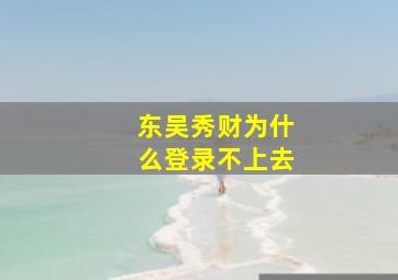 东吴秀财为什么登录不上去