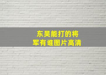 东吴能打的将军有谁图片高清