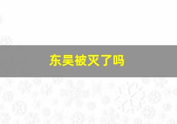 东吴被灭了吗