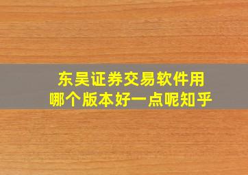 东吴证券交易软件用哪个版本好一点呢知乎