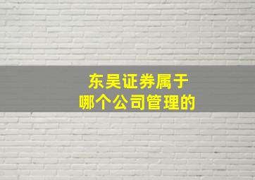 东吴证券属于哪个公司管理的