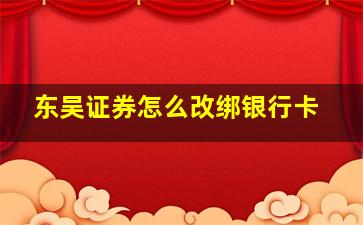 东吴证券怎么改绑银行卡