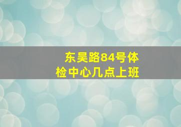 东吴路84号体检中心几点上班