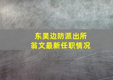 东吴边防派出所翁文最新任职情况